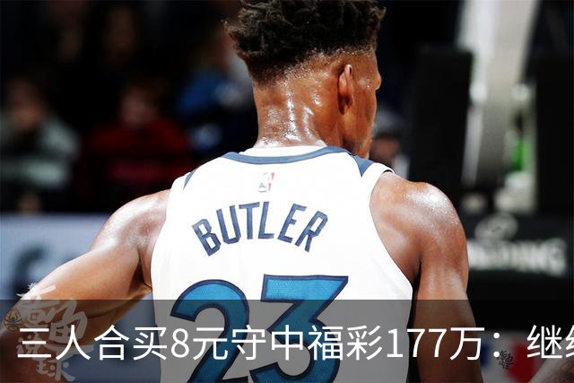 三人合买8元守中福彩177万：继续合买提高倍数
